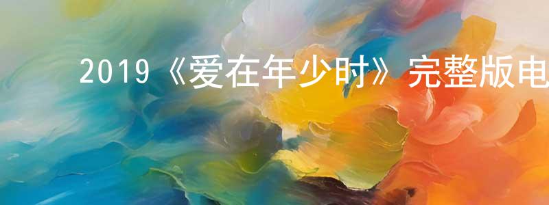 ﻿陈剑波发布﻿2019《爱在年少时》完整版电影/在线观看/百度云-美剧天堂